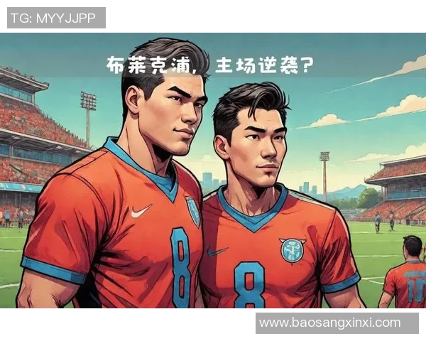 英甲焦点战布莱克浦迎战查尔顿双方争夺关键三分之战分析